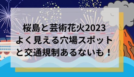 桜島と芸術花火2023よく見える穴場スポットと交通規制あるないも！