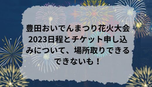 豊田おいでんまつり花火大会2023日程とチケット申し込みについて、場所取りできるできないも！