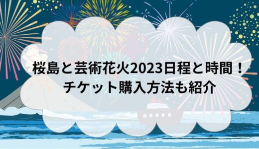 桜島と芸術花火2023日程と時間！チケット購入方法も紹介